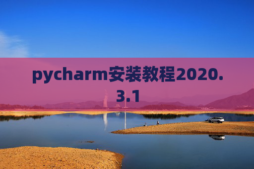 pycharm安装教程2020.3.1 pycharm安装教程2020.3.1